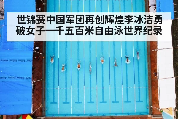 世锦赛中国军团再创辉煌李冰洁勇破女子一千五百米自由泳世界纪录