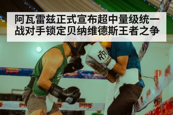 阿瓦雷兹正式宣布超中量级统一战对手锁定贝纳维德斯王者之争
