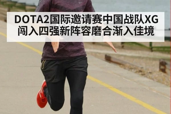 DOTA2国际邀请赛中国战队XG闯入四强新阵容磨合渐入佳境