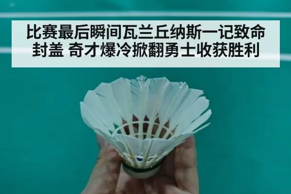 比赛最后瞬间瓦兰丘纳斯一记致命封盖 奇才爆冷掀翻勇士收获胜利