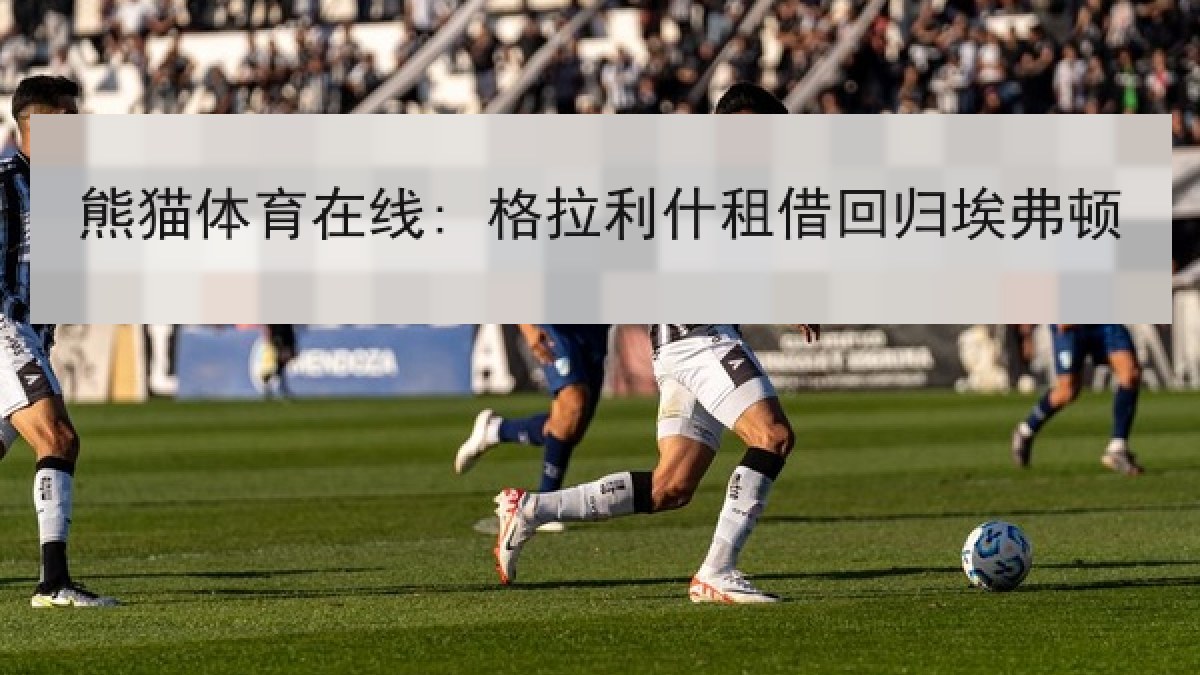 熊猫体育在线: 格拉利什租借回归埃弗顿