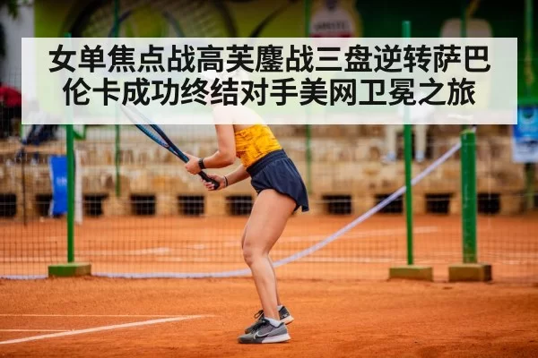 女单焦点战高芙鏖战三盘逆转萨巴伦卡成功终结对手美网卫冕之旅